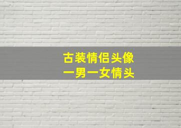 古装情侣头像 一男一女情头